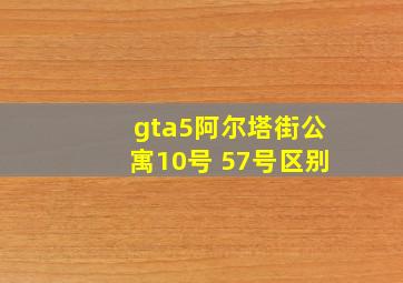 gta5阿尔塔街公寓10号 57号区别